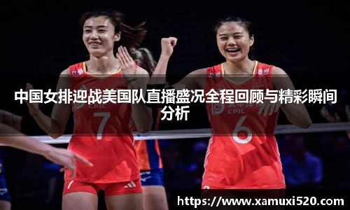 中国女排迎战美国队直播盛况全程回顾与精彩瞬间分析