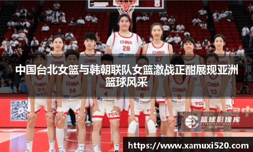 中国台北女篮与韩朝联队女篮激战正酣展现亚洲篮球风采